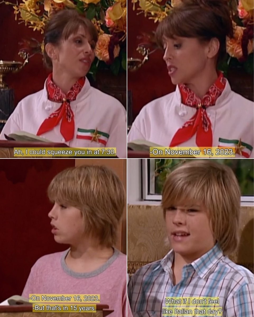 A four-panel abridgement of a scene from the Suite life of Zach and Cody from 15 years ago. At a fancy restaurant, the maître-d states "Ah, I could squeeze you in at 7:30. -On November 16, 2023."
Zach replies, "On November 16, 2023."
Cody replies, "But that's in 15 years. What if I don't feel like Italian that day?"